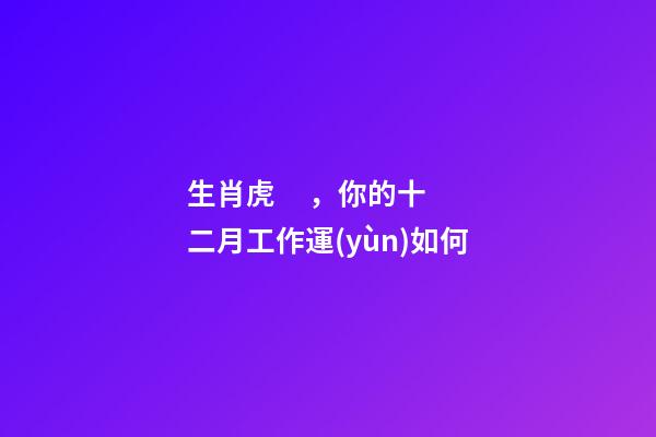 生肖虎，你的十二月工作運(yùn)如何